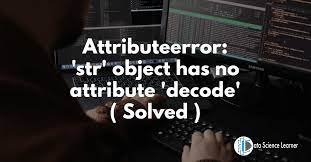 [Fixed] AttributeError: the ‘str’ object has no ‘decode’ attribute
